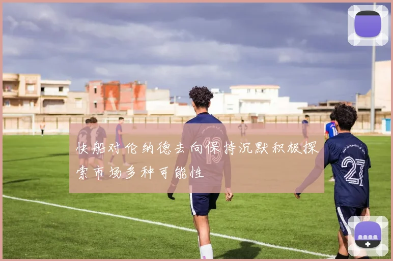 快船对伦纳德去向保持沉默积极探索市场多种可能性
