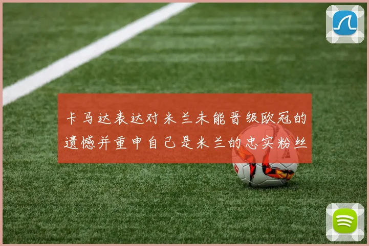 卡马达表达对米兰未能晋级欧冠的遗憾并重申自己是米兰的忠实粉丝