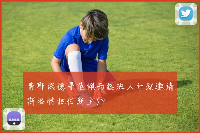费耶诺德寻范佩西接班人计划邀请斯洛特担任新主帅